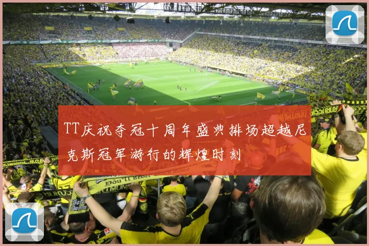 TT庆祝夺冠十周年盛典排场超越尼克斯冠军游行的辉煌时刻
