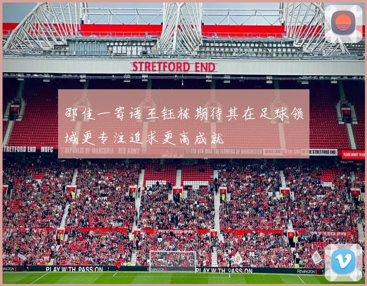 邵佳一寄语王钰栋期待其在足球领域更专注追求更高成就