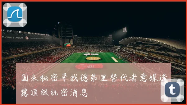 国米秘密寻找德弗里替代者意媒透露顶级机密消息