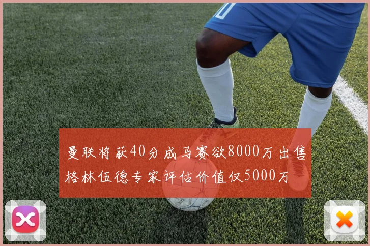 曼联将获40分成马赛欲8000万出售格林伍德专家评估价值仅5000万