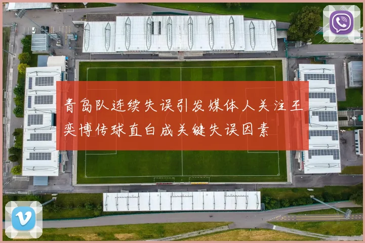 青岛队连续失误引发媒体人关注王奕博传球直白成关键失误因素