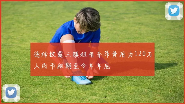 德转披露三镇租借李昂费用为120万人民币租期至今年年底