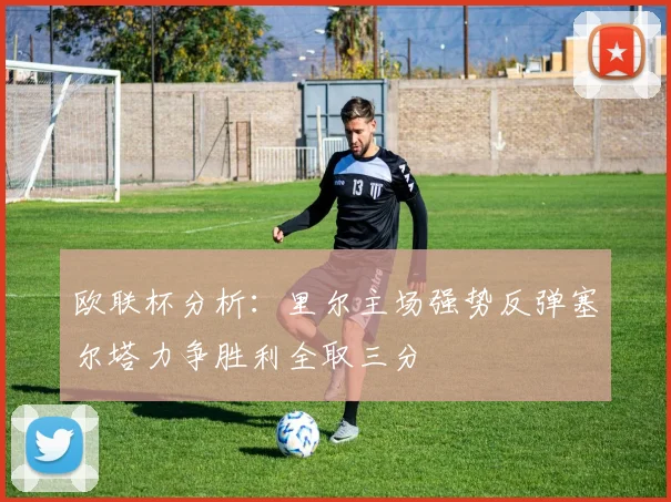 欧联杯分析：里尔主场强势反弹塞尔塔力争胜利全取三分