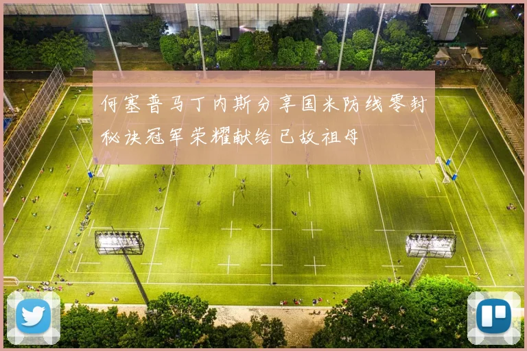 何塞普马丁内斯分享国米防线零封秘诀冠军荣耀献给已故祖母