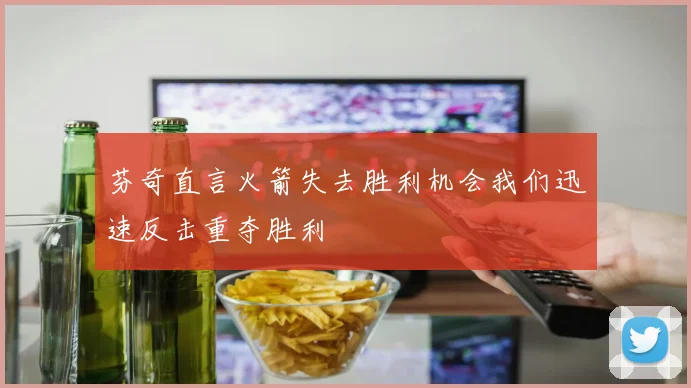 芬奇直言火箭失去胜利机会我们迅速反击重夺胜利