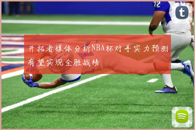 开拓者媒体分析NBA杯对手实力预测有望实现全胜战绩