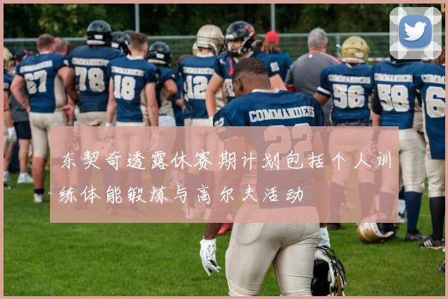 东契奇透露休赛期计划包括个人训练体能锻炼与高尔夫活动