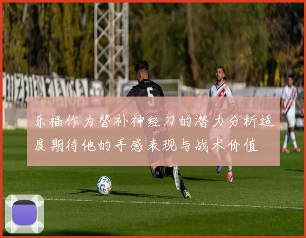 乐福作为替补神经刀的潜力分析适度期待他的手感表现与战术价值